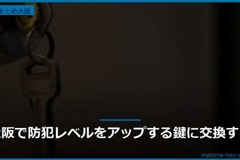 大阪で防犯レベルをアップする鍵に交換する